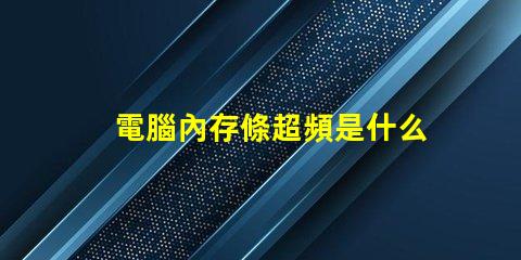 電腦內存條超頻是什么意思 電腦內存條頻率是什么意思